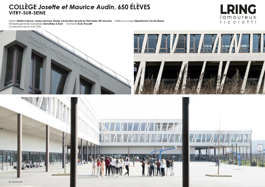 COLLÈGE Josette et Maurice Audin, 650 ÉLÈVES VITRY-SUR-SEINE Mission Maître d’oeuvre, mission de base, études d’exécution façade en Thermedia, BET structure Maître d’ouvrage Département Val-de-Marne Entreprise générale mandataire Demathieu & Bard Architecte Rudy Ricciotti Construction neuve, livré 2020
