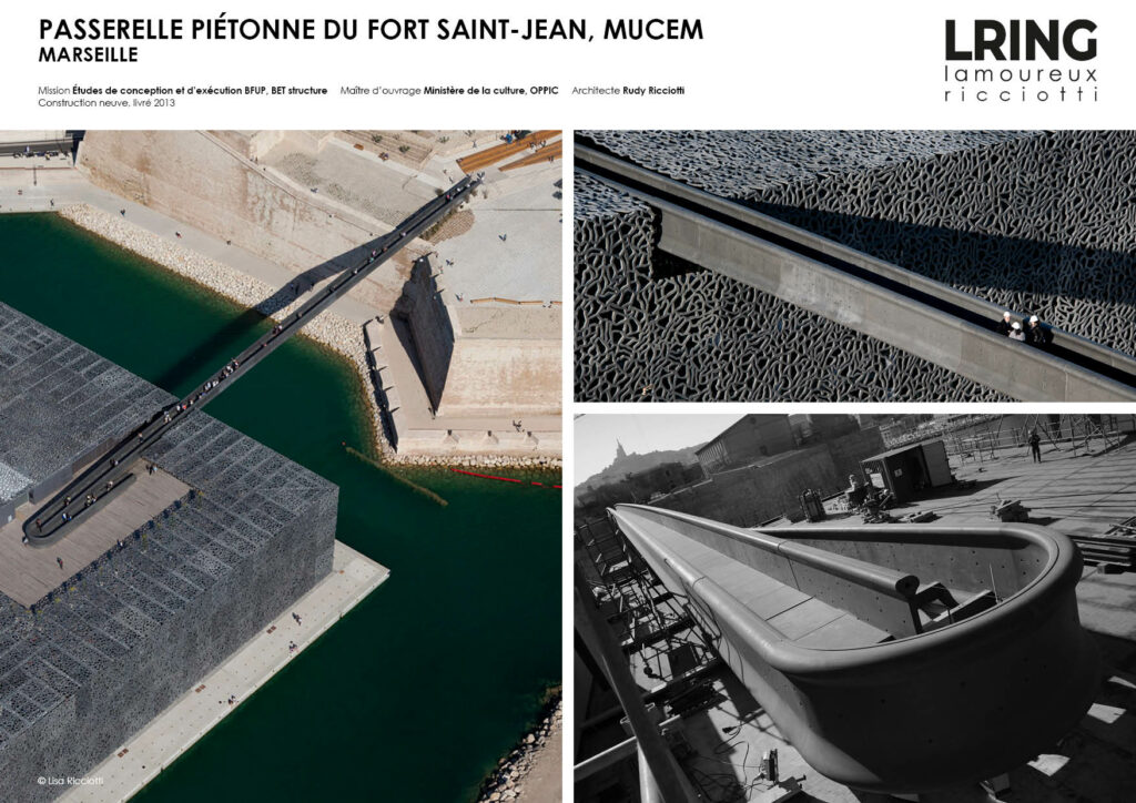 PASSERELLE PIÉTONNE DU FORT SAINT-JEAN, MUCEM MARSEILLE Mission Études de conception et d’exécution BFUP, BET structure Maître d’ouvrage Ministère de la culture, OPPIC Architecte Rudy Ricciotti Construction neuve, livré 2013